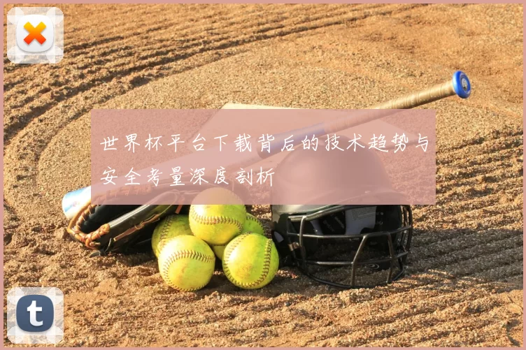 世界杯平台下载背后的技术趋势与安全考量深度剖析