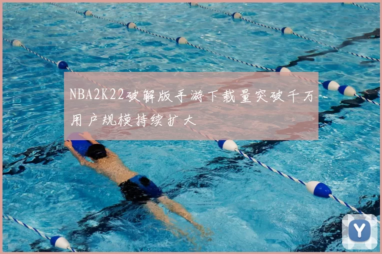 NBA2K22破解版手游下载量突破千万用户规模持续扩大