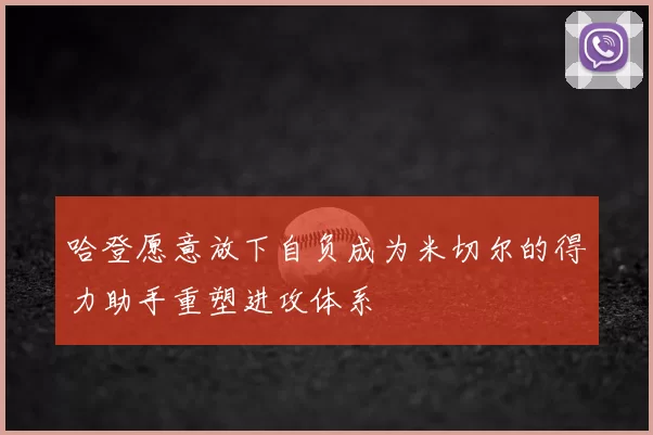 哈登愿意放下自负成为米切尔的得力助手重塑进攻体系