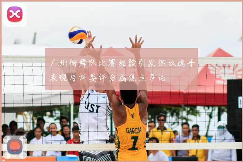 广州街舞队比赛经验引发热议选手表现与评委评分成焦点争论