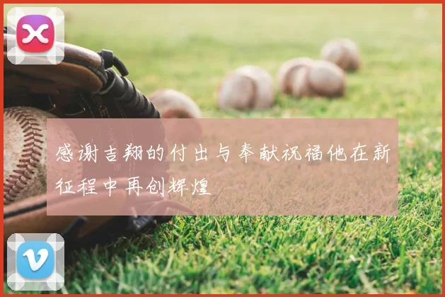 感谢吉翔的付出与奉献祝福他在新征程中再创辉煌