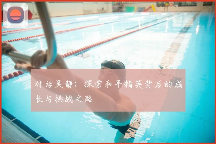对话吴静:探索和平精英背后的成长与挑战之路