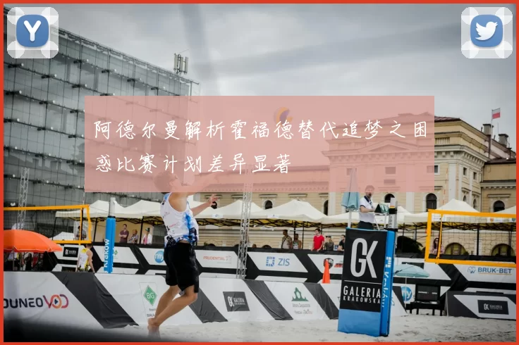 阿德尔曼解析霍福德替代追梦之困惑比赛计划差异显著