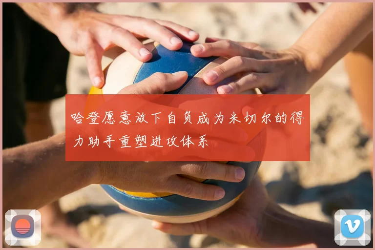 哈登愿意放下自负成为米切尔的得力助手重塑进攻体系