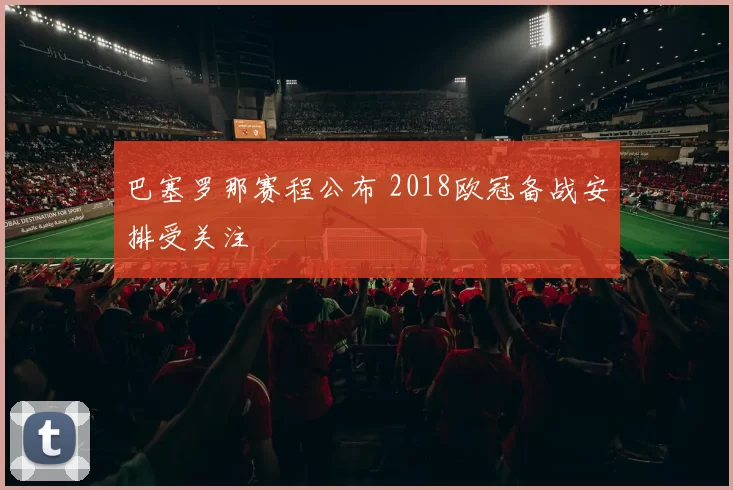 巴塞罗那赛程公布 2018欧冠备战安排受关注