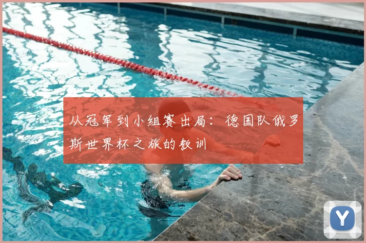 从冠军到小组赛出局：德国队俄罗斯世界杯之旅的教训