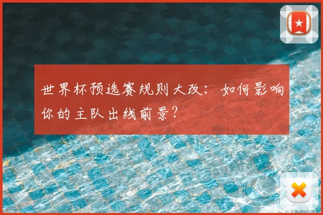 世界杯预选赛规则大改：如何影响你的主队出线前景？