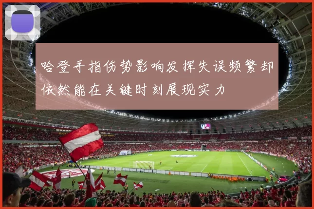 哈登手指伤势影响发挥失误频繁却依然能在关键时刻展现实力