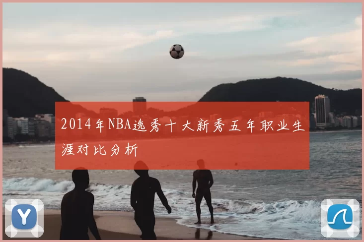 2014年NBA选秀十大新秀五年职业生涯对比分析