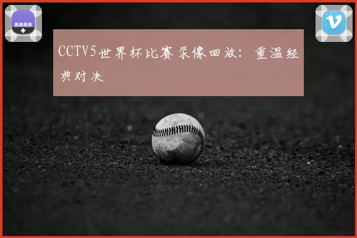 CCTV5世界杯比赛录像回放:重温经典对决