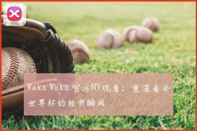 Waka Waka 官方MV观看:重温南非世界杯的经典瞬间