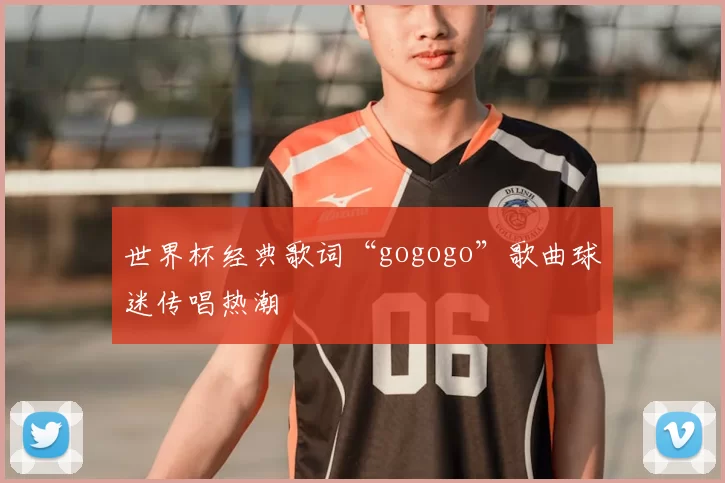 世界杯经典歌词“gogogo”歌曲球迷传唱热潮