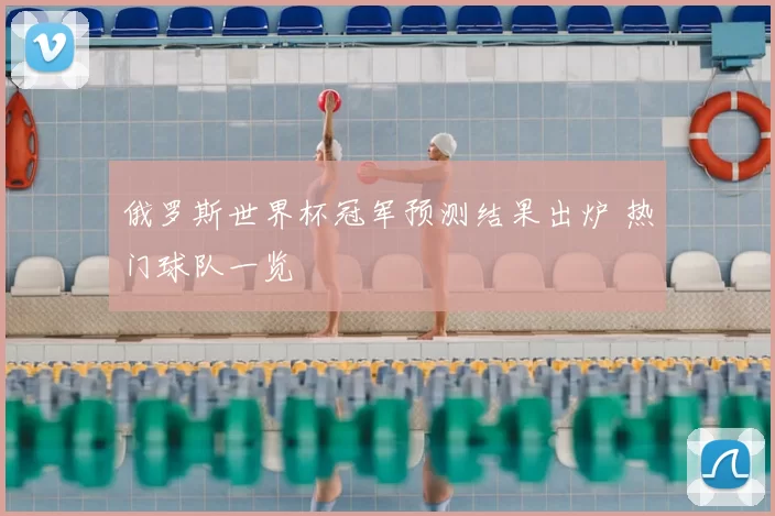 俄罗斯世界杯冠军预测结果出炉 热门球队一览