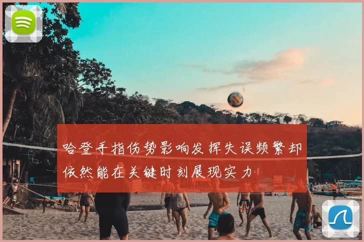 哈登手指伤势影响发挥失误频繁却依然能在关键时刻展现实力
