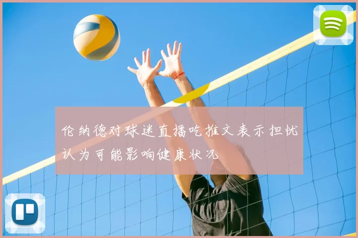 伦纳德对球迷直播吃推文表示担忧认为可能影响健康状况