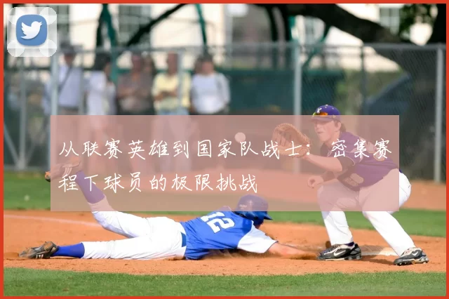 从联赛英雄到国家队战士:密集赛程下球员的极限挑战