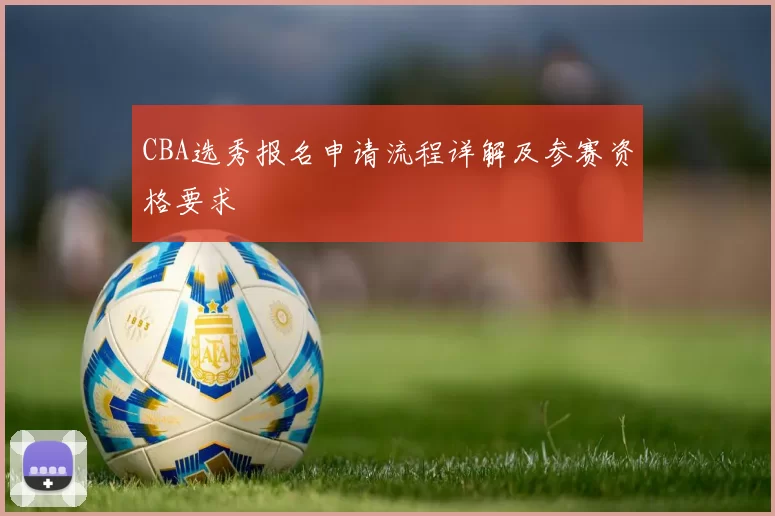 CBA选秀报名申请流程详解及参赛资格要求