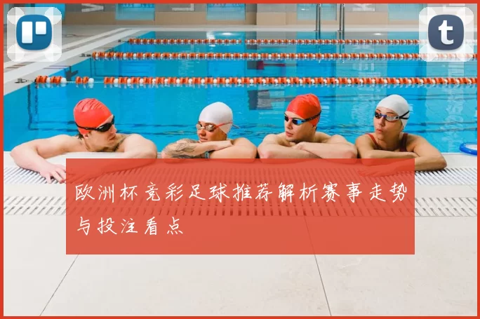 欧洲杯竞彩足球推荐解析赛事走势与投注看点