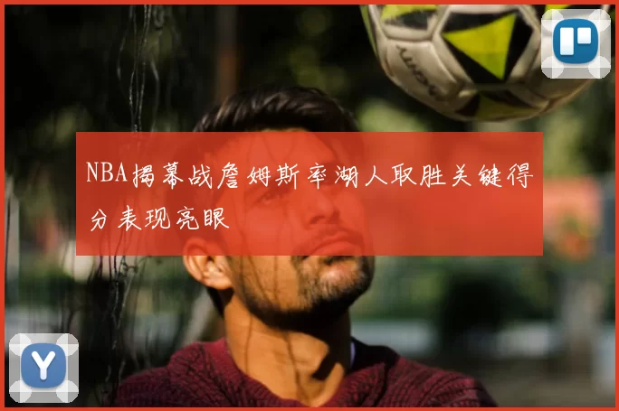 NBA揭幕战詹姆斯率湖人取胜关键得分表现亮眼