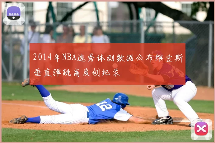2014年NBA选秀体测数据公布维金斯垂直弹跳高度创纪录