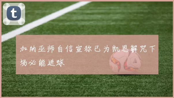 加纳巫师自信宣称已为凯恩解咒下场必能进球