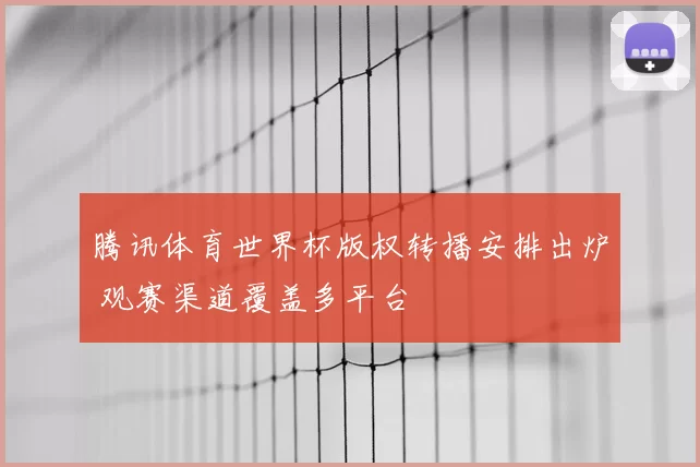 腾讯体育世界杯版权转播安排出炉 观赛渠道覆盖多平台