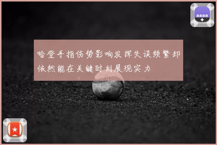 哈登手指伤势影响发挥失误频繁却依然能在关键时刻展现实力