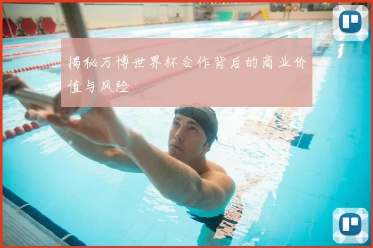 揭秘万博世界杯合作背后的商业价值与风险