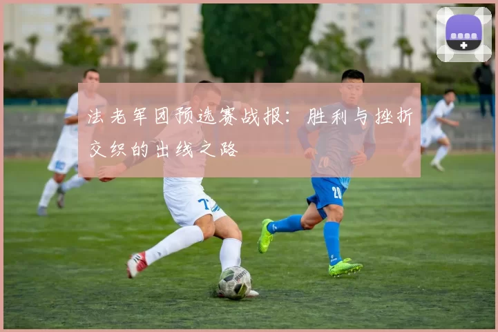 法老军团预选赛战报:胜利与挫折交织的出线之路