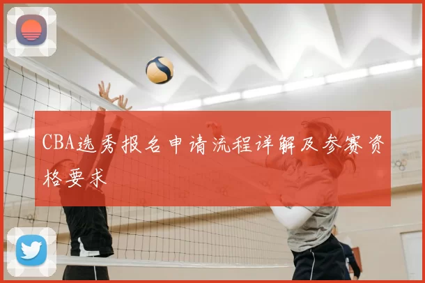 CBA选秀报名申请流程详解及参赛资格要求