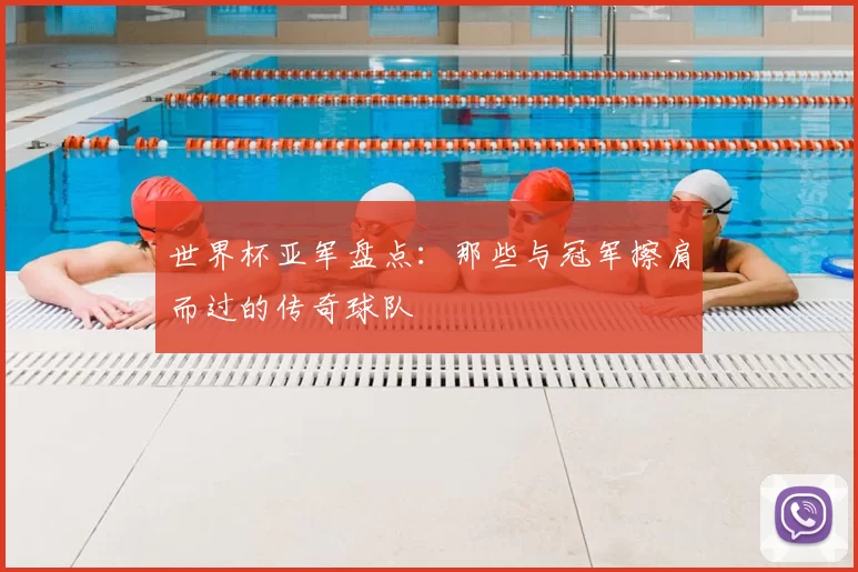 世界杯亚军盘点:那些与冠军擦肩而过的传奇球队