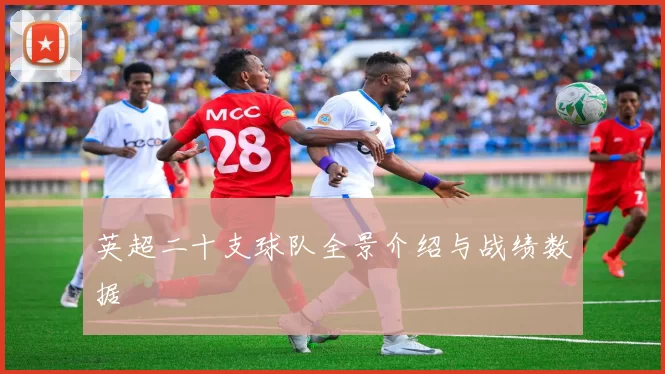 英超二十支球队全景介绍与战绩数据