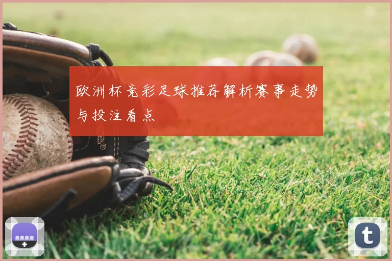 欧洲杯竞彩足球推荐解析赛事走势与投注看点