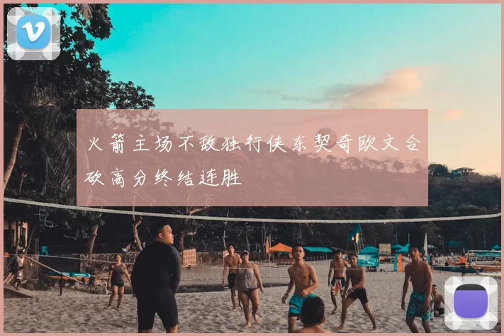 火箭主场不敌独行侠东契奇欧文合砍高分终结连胜