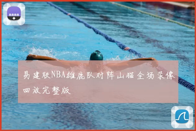 易建联NBA雄鹿队对阵山猫全场录像回放完整版