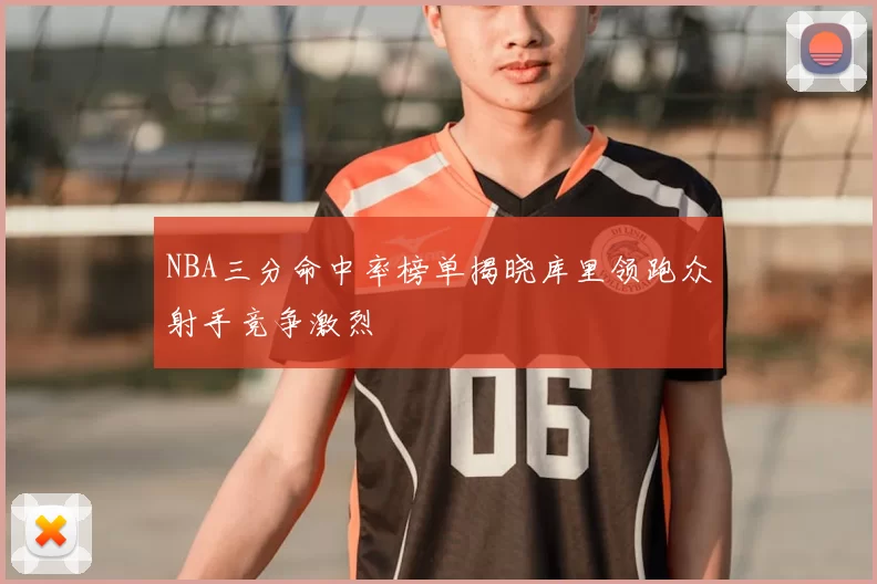 NBA三分命中率榜单揭晓库里领跑众射手竞争激烈