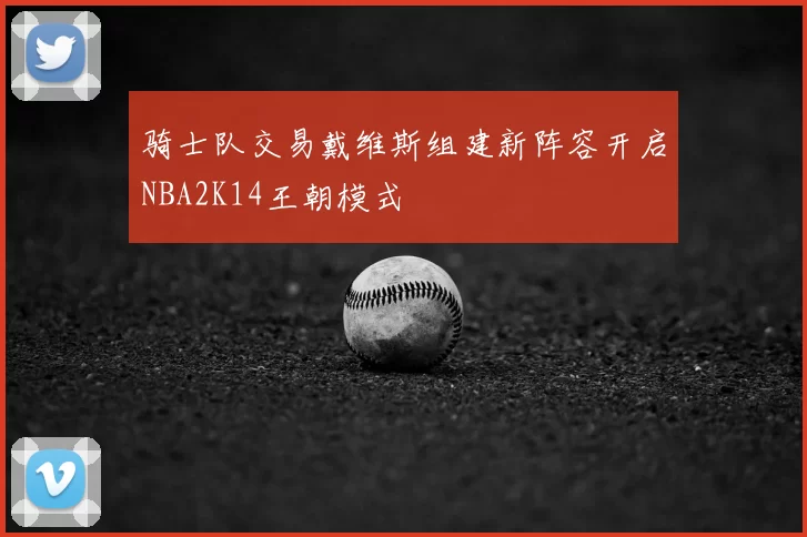 骑士队交易戴维斯组建新阵容开启NBA2K14王朝模式
