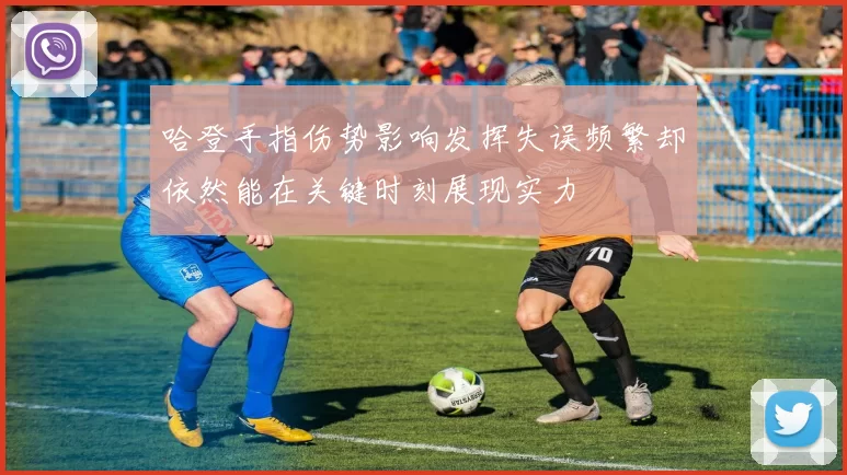 哈登手指伤势影响发挥失误频繁却依然能在关键时刻展现实力