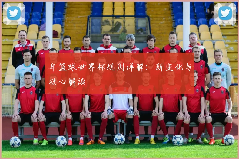 年篮球世界杯规则详解：新变化与核心解读