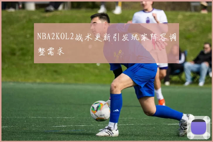 NBA2KOL2战术更新引发玩家阵容调整需求