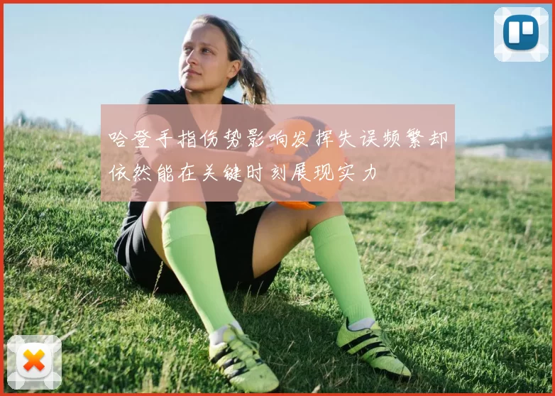 哈登手指伤势影响发挥失误频繁却依然能在关键时刻展现实力