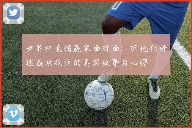 世界杯竞猜赢家面对面:听他们讲述成功投注的真实故事与心得