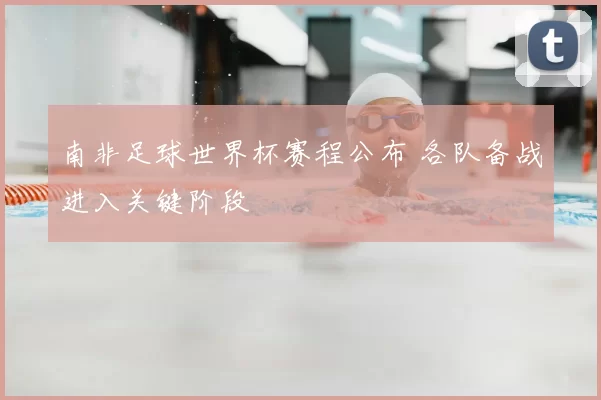南非足球世界杯赛程公布 各队备战进入关键阶段