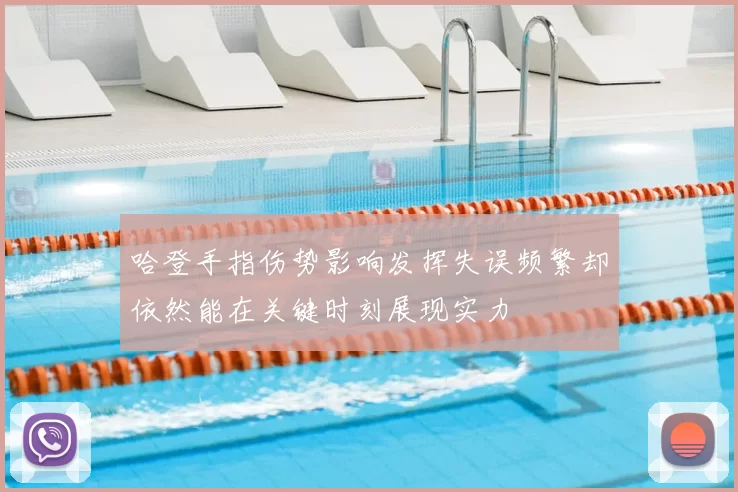 哈登手指伤势影响发挥失误频繁却依然能在关键时刻展现实力