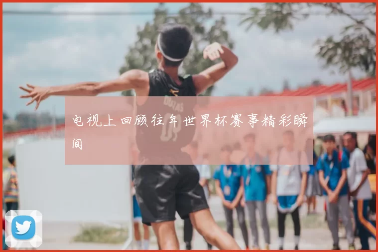 电视上回顾往年世界杯赛事精彩瞬间
