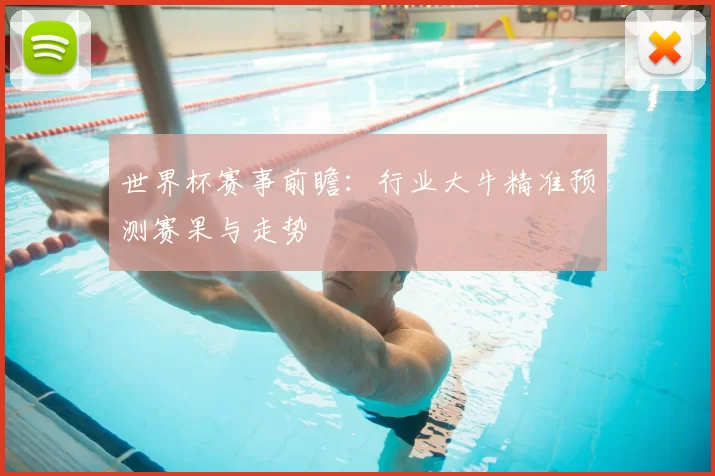 世界杯赛事前瞻：行业大牛精准预测赛果与走势