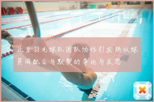 北京羽毛球队团队协作引发热议球员间配合与默契的争论与反思