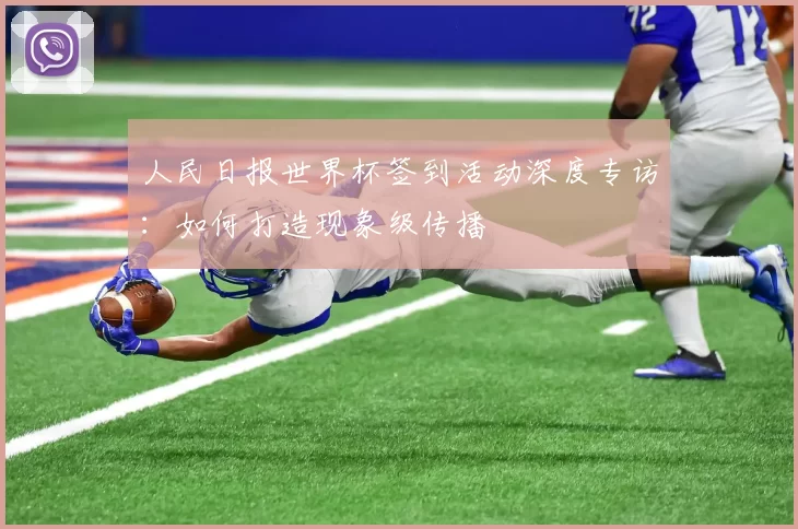 人民日报世界杯签到活动深度专访:如何打造现象级传播