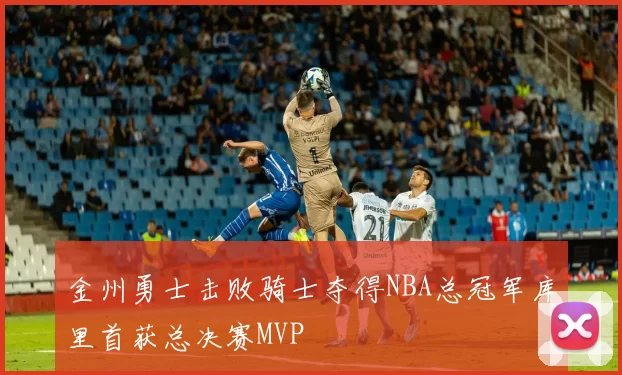 金州勇士击败骑士夺得NBA总冠军库里首获总决赛MVP