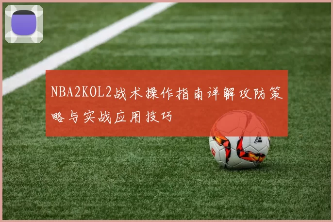 NBA2KOL2战术操作指南详解攻防策略与实战应用技巧